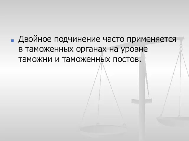 Двойное подчинение часто применяется в таможенных органах на уровне таможни и таможенных постов.