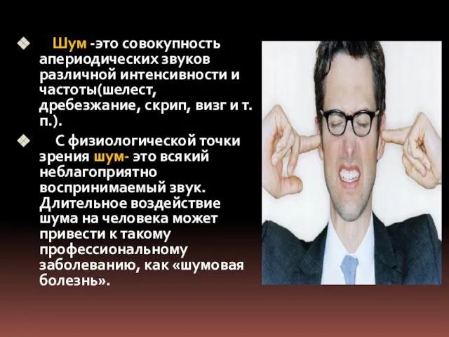 Шум -это совокупность апериодических звуков различной интенсивности и частоты(шелест, дребезжание, скрип,