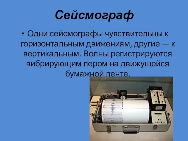 Сейсмограф Одни сейсмографы чувствительны к горизонтальным движениям, другие — к вертикальным.