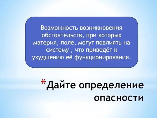 Дайте определение опасности Возможность возникновения обстоятельств, при которых материя, поле, могут