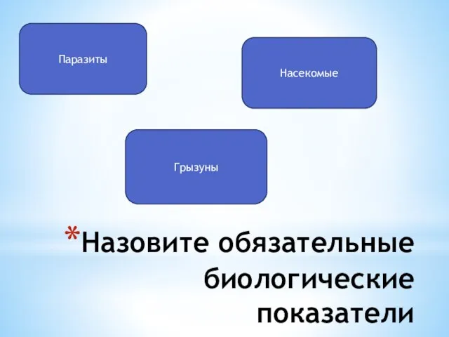 Назовите обязательные биологические показатели Паразиты Насекомые Грызуны