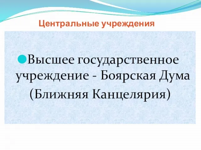 Центральные учреждения Высшее государственное учреждение - Боярская Дума (Ближняя Канцелярия)