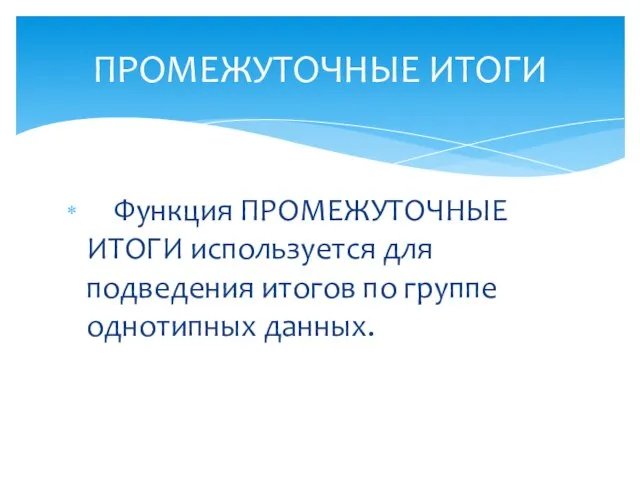 Функция ПРОМЕЖУТОЧНЫЕ ИТОГИ используется для подведения итогов по группе однотипных данных. ПРОМЕЖУТОЧНЫЕ ИТОГИ