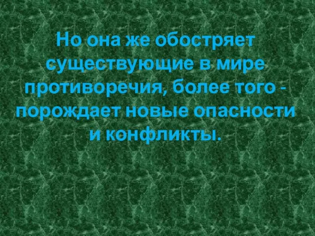 Но она же обостряет существующие в мире противоречия, более того - порождает новые опасности и конфликты.