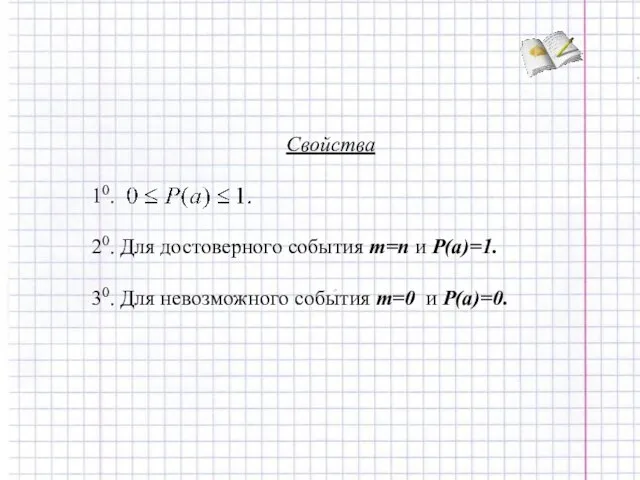 Свойства 10. 20. Для достоверного события m=n и P(a)=1. 30. Для невозможного события m=0 и P(a)=0.