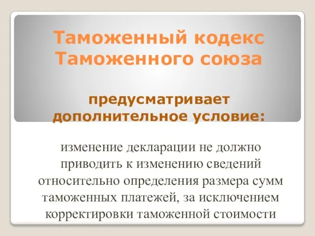 Таможенный кодекс Tаможенного союза предусматривает дополнительное условие: изменение декларации не должно