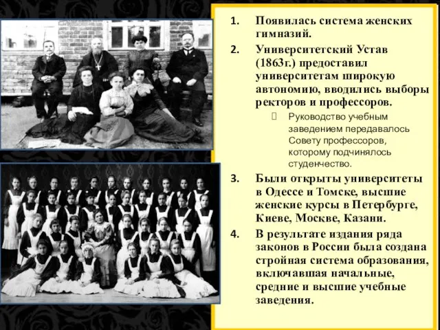 Появилась система женских гимназий. Университетский Устав (1863г.) предоставил университетам широкую автономию,