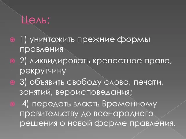 Цель: 1) уничтожить прежние формы правления 2) ликвидировать крепостное право, рекрутчину