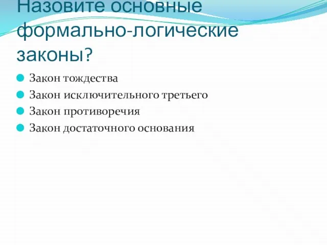 Назовите основные формально-логические законы? Закон тождества Закон исключительного третьего Закон противоречия Закон достаточного основания