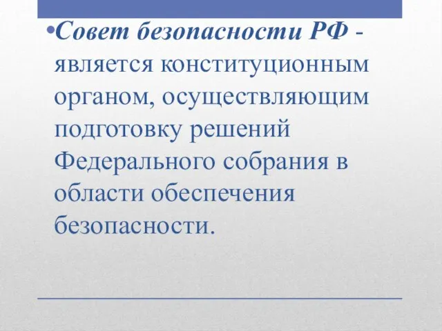 Совет безопасности РФ - является конституционным органом, осуществляющим подготовку решений Федерального собрания в области обеспечения безопасности.