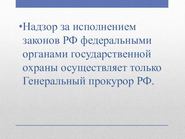 Надзор за исполнением законов РФ федеральными органами государственной охраны осуществляет только Генеральный прокурор РФ.