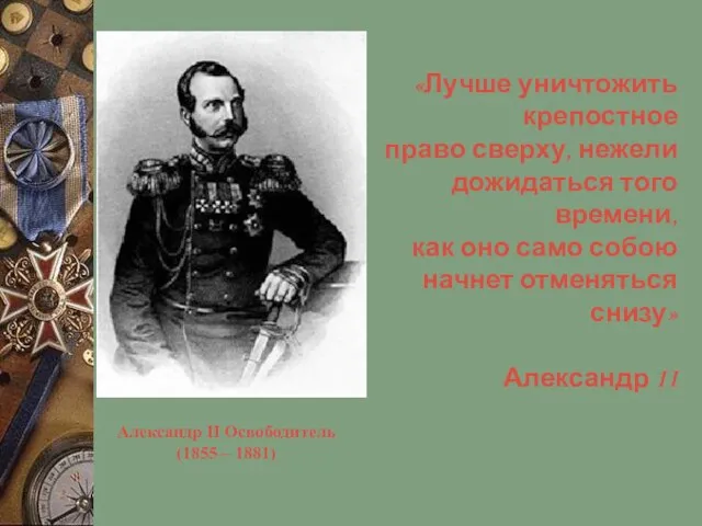 Александр II Освободитель (1855 – 1881) «Лучше уничтожить крепостное право сверху,