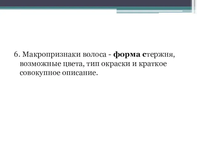 6. Макропризнаки волоса - форма стержня, возможные цвета, тип окраски и краткое совокупное описание.