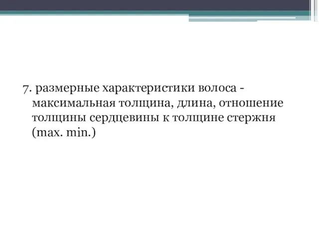 7. размерные характеристики волоса -максимальная толщина, длина, отношение толщины сердцевины к толщине стержня (max. min.)