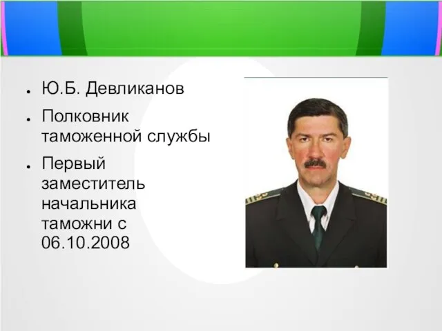 Ю.Б. Девликанов Полковник таможенной службы Первый заместитель начальника таможни с 06.10.2008