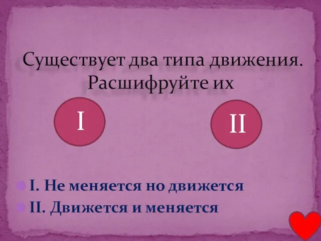 I. Не меняется но движется II. Движется и меняется Существует два