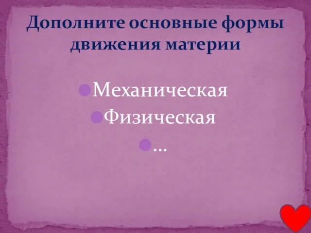 Механическая Физическая … Дополните основные формы движения материи