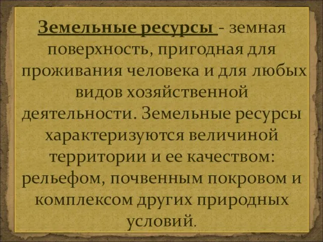 Земельные ресурсы - земная поверхность, пригодная для проживания человека и для