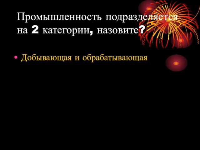 Промышленность подразделяется на 2 категории, назовите? Добывающая и обрабатывающая