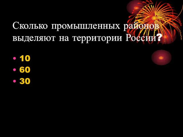 Сколько промышленных районов выделяют на территории России? 10 60 30