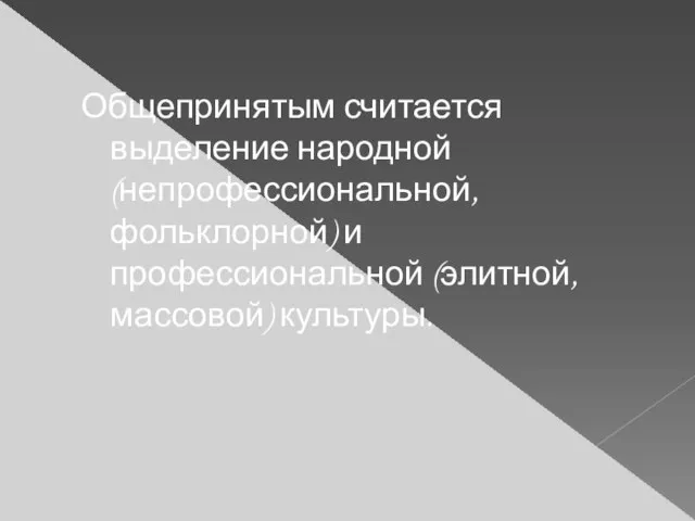 Общепринятым считается выделение народной (непрофессиональной, фольклорной) и профессиональной (элитной, массовой) культуры.