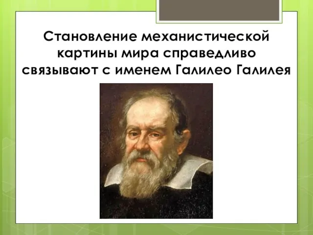 Становление механистической картины мира справедливо связывают с именем Галилео Галилея