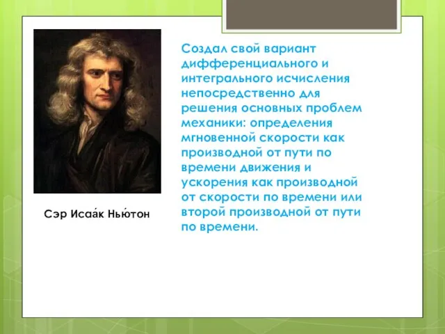 Сэр Исаа́к Нью́тон Создал свой вариант дифференциального и интегрального исчисления непосредственно