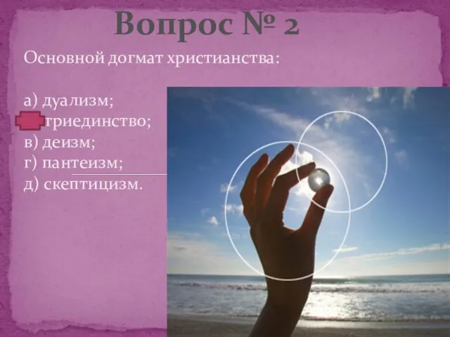 Основной догмат христианства: а) дуализм; б) триединство; в) деизм; г) пантеизм; д) скептицизм. Вопрос № 2