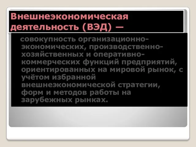 Внешнеэкономическая деятельность (ВЭД) — совокупность организационно-экономических, производственно-хозяйственных и оперативно-коммерческих функций предприятий,