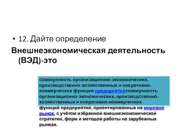 12. Дайте определение Внешнеэкономическая деятельность (ВЭД)-это совокупность организационно-экономических, производственно-хозяйственных и оперативно-коммерческих