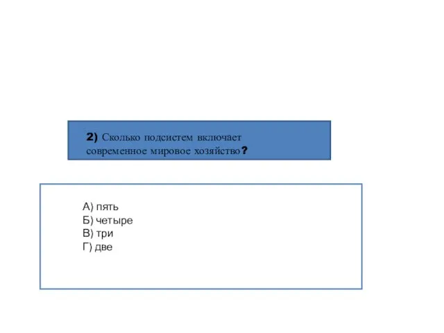 2) Сколько подсистем включает современное мировое хозяйство? А) пять Б) четыре В) три Г) две