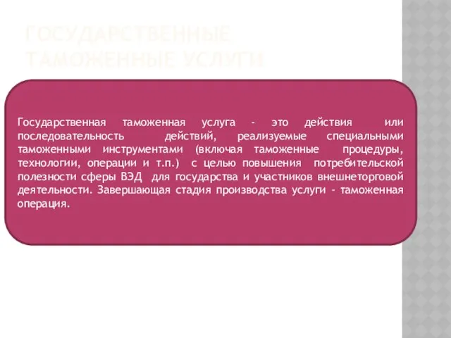 Государственные таможенные услуги Государственная таможенная услуга - это действия или последовательность