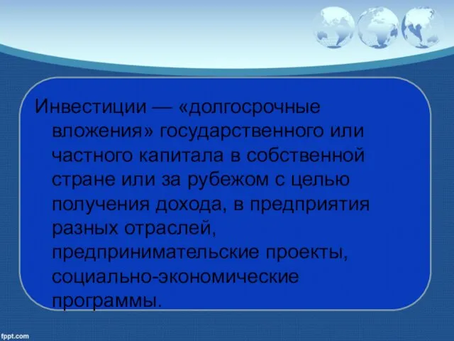 Инвестиции — «долгосрочные вложения» государственного или частного капитала в собственной стране