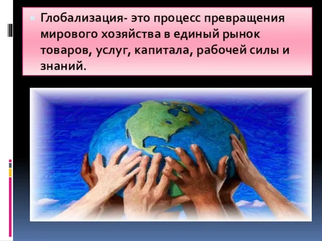 Глобализация- это процесс превращения мирового хозяйства в единый рынок товаров, услуг, капитала, рабочей силы и знаний.