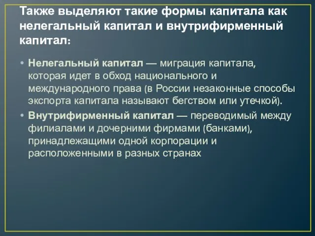 Также выделяют такие формы капитала как нелегальный капитал и внутрифирменный капитал: