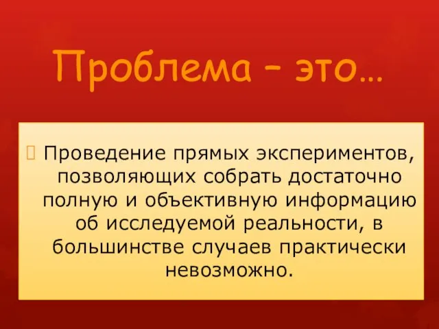 Проблема – это… Проведение прямых экспериментов, позволяющих собрать достаточно полную и