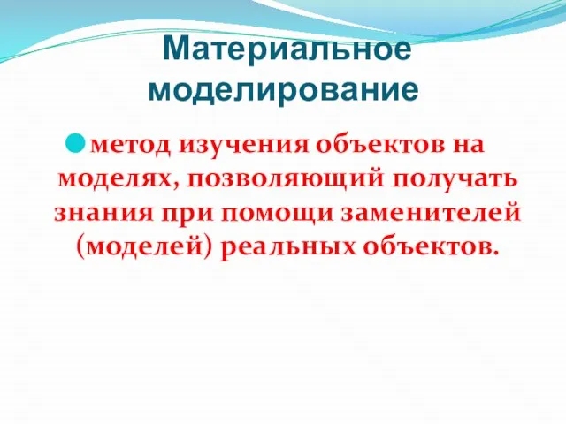 Материальное моделирование метод изучения объектов на моделях, позволяющий получать знания при помощи заменителей (моделей) реальных объектов.