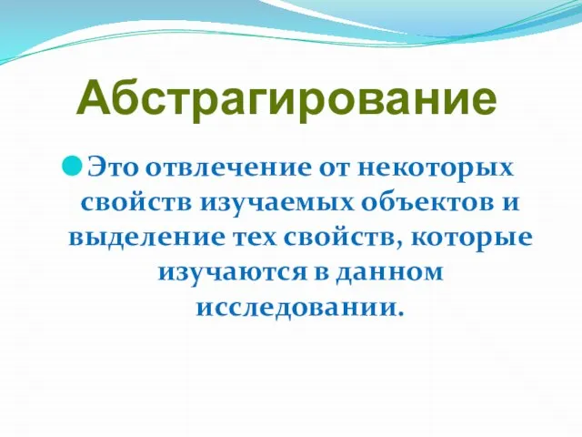 Абстрагирование Это отвлечение от некоторых свойств изучаемых объектов и выделение тех