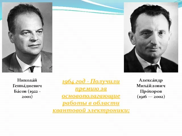 Никола́й Генна́диевич Ба́сов (1922 - 2001) Алекса́ндр Миха́йлович Про́хоров (1916 —