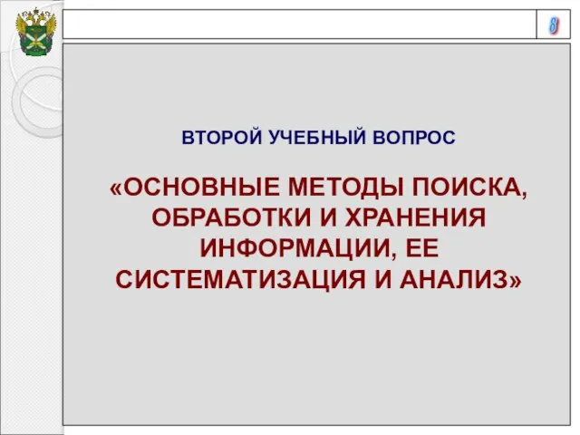 8 ВТОРОЙ УЧЕБНЫЙ ВОПРОС «ОСНОВНЫЕ МЕТОДЫ ПОИСКА, ОБРАБОТКИ И ХРАНЕНИЯ ИНФОРМАЦИИ, ЕЕ СИСТЕМАТИЗАЦИЯ И АНАЛИЗ»