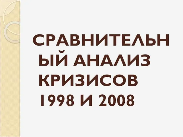 СРАВНИТЕЛЬНЫЙ АНАЛИЗ КРИЗИСОВ 1998 И 2008