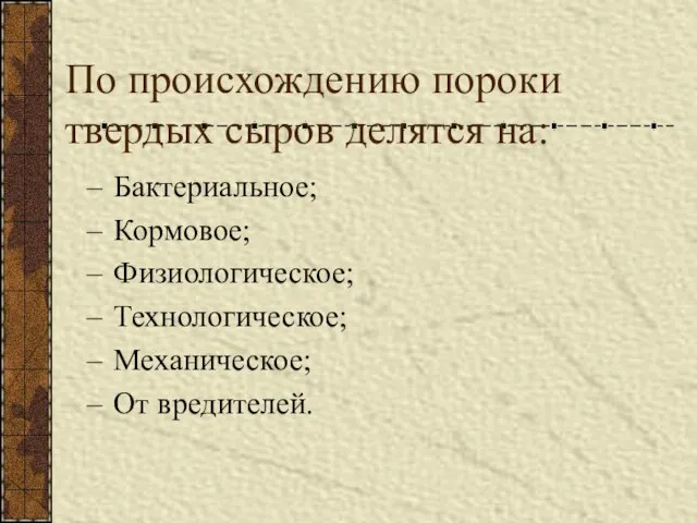 По происхождению пороки твердых сыров делятся на: Бактериальное; Кормовое; Физиологическое; Технологическое; Механическое; От вредителей.