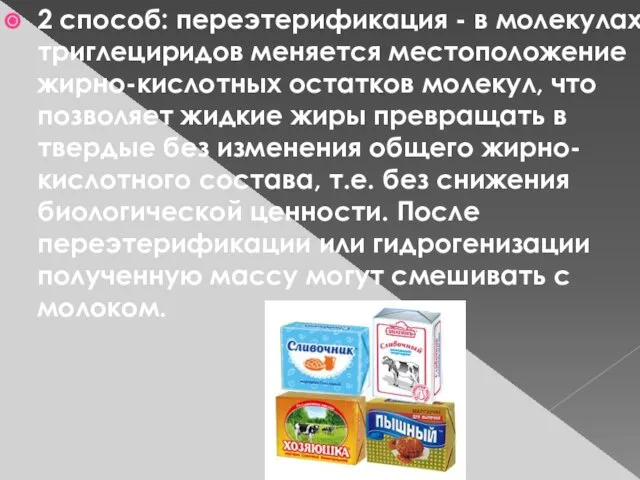 2 способ: переэтерификация - в молекулах триглециридов меняется местоположение жирно-кислотных остатков