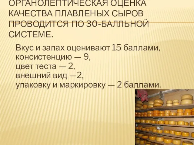 Органолептическая оценка качества плавленых сыров проводится по 30-балльной системе. Вкус и