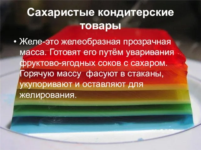 Сахаристые кондитерские товары Желе-это желеобразная прозрачная масса. Готовят его путём уваривания