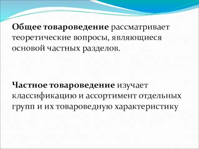 Общее товароведение рассматривает теоретические вопросы, являющиеся основой частных разделов. Частное товароведение