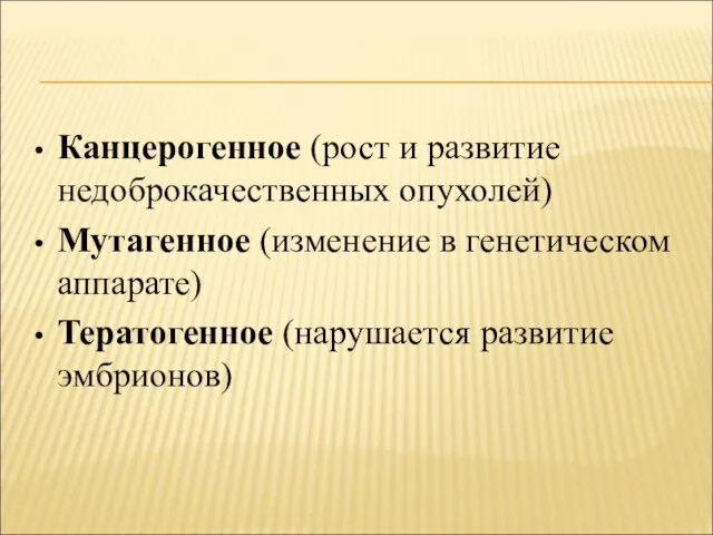 Канцерогенное (рост и развитие недоброкачественных опухолей) Мутагенное (изменение в генетическом аппарате) Тератогенное (нарушается развитие эмбрионов)