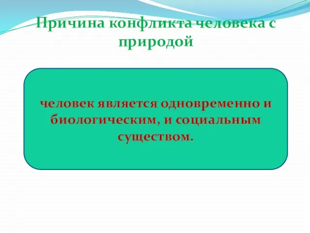 Причина конфликта человека с природой человек является одновременно и биологическим, и социальным существом.