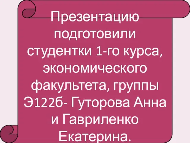 Презентацию подготовили студентки 1-го курса, экономического факультета, группы Э122б- Гуторова Анна и Гавриленко Екатерина.