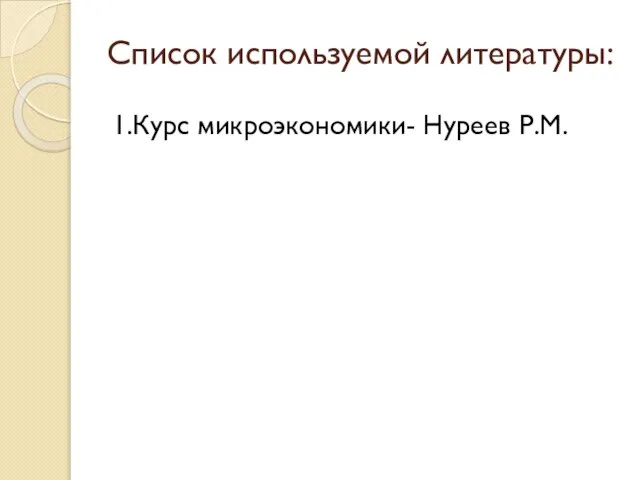 Список используемой литературы: 1.Курс микроэкономики- Нуреев Р.М.